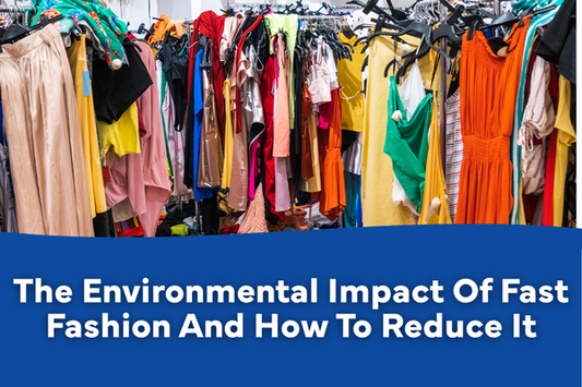 The Environmental Impact Of Fast Fashion And How To Reduce It